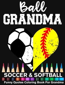 Ball Grandma Soccer Softball Funny Quotes Coloring Book For Grandma: Soccer Grandma And Softball Grandma Heart Mandala Adult Coloring Book