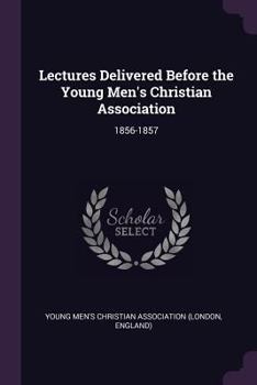 Paperback Lectures Delivered Before the Young Men's Christian Association: 1856-1857 Book