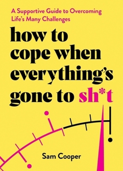 Hardcover How to Cope When Everything's Gone to Sh*t: A Supportive Guide to Overcoming Life's Many Challenges Book