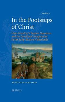 In the Footsteps of Christ: Hans Memling's Passion Narratives and the Devotional Imagination in the Early Modern Netherlands