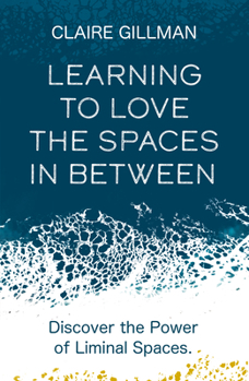 Paperback Learning to Love the Spaces in Between: Discover the Power of Liminal Spaces to Understand What Was and Embrace What Is to Come Book