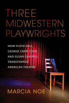 Paperback Three Midwestern Playwrights: How Floyd Dell, George Cram Cook, and Susan Glaspell Transformed American Theatre Book