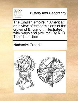 Paperback The English Empire in America: Or, a View of the Dominions of the Crown of England ... Illustrated with Maps and Pictures. by R. B the Fifth Edition. Book