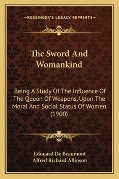 Paperback The Sword And Womankind: Being A Study Of The Influence Of The Queen Of Weapons, Upon The Moral And Social Status Of Women (1900) Book