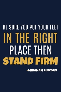 Paperback Be Sure You Put Your Feet In The Right Place Then Stand Firm - Abraham Lincoln: Blank Lined Notebook: All American Patriot Gift Journal 6x9 - 110 Blan Book