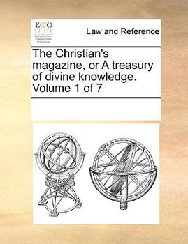 The Christian's Magazine, or A Treasury of Divine Knowledge. of 7; Volume 1