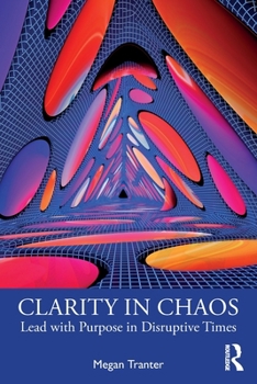 Paperback Clarity in Chaos: Lead with Purpose in Disruptive Times Book