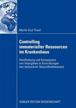 Controlling Immaterieller Ressourcen Im Krankenhaus: Handhabung Und Konsequenz Von Intangibles in Einrichtungen Des Stationaren Gesundheitswesens