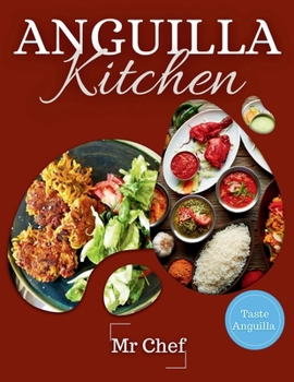 Anguilla Kitchen: Traditional Dishes for Every Occasion: A Collection of Traditional Recipes Featuring Appetizers, Soups, Salads, Vegeta