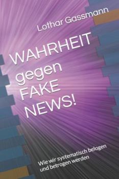 WAHRHEIT gegen FAKE NEWS!: Wie wir systematisch belogen und betrogen werden (German Edition)
