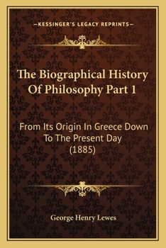 Paperback The Biographical History Of Philosophy Part 1: From Its Origin In Greece Down To The Present Day (1885) Book