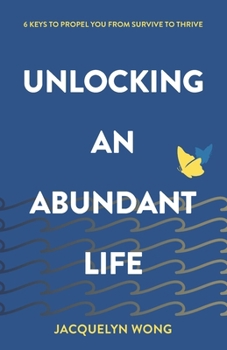 Unlocking an Abundant Life: 6 Keys to Propel You From Survive to Thrive