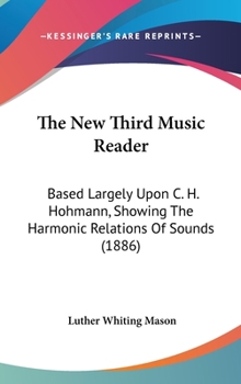The National Music Course. the New Third Music Reader, Based Largely Upon C. H. Hohmann, Showing the Harmonic Relations of Sounds. with Two-Part and Three-Part Exercises and Songs, and Directions to T - Book #3 of the Educational Music Course