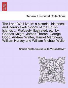 Paperback The Land We Live In: a pictorial, historical, and literary sketch-book of the British Islands ... Profusely illustrated, etc. by Charles Kn Book