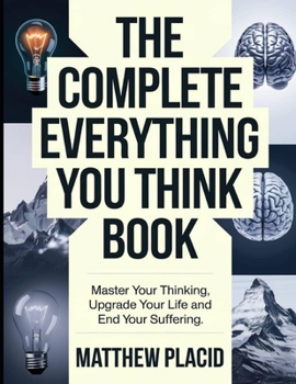 Paperback The Complete Everything You Think Book: Master Your Thinking Upgrade Your Life and End Your Suffering Book