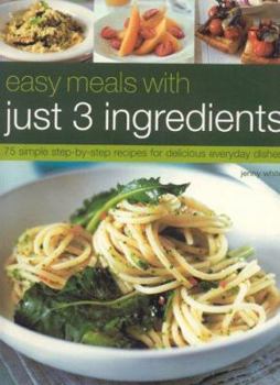 Paperback Easy Meals with Just 3 Ingredients: 50 Simple Step-By-Step Recipes for Delicious Everyday Dishes Book