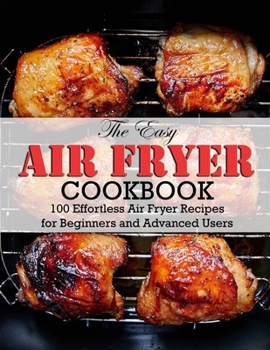 Paperback The Easy Air Fryer Cookbook: 100 Effortless Air Fryer Recipes for Beginners and Advanced Users Book
