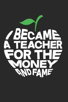 I Became A Teacher For The Money And The Fame Notebook - Funny Teacher Journal Planner High School: Primary School Maths Teacher Organizer For Men Women
