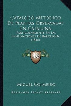 Paperback Catalogo Metodico De Plantas Observadas En Cataluna: Particularmente En Las Imnediaciones De Barcelona (1846) [Spanish] Book