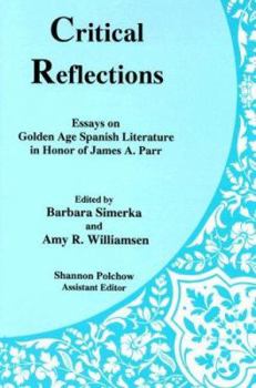Critical Reflections: Essays on Golden Age Spanish Literature in Honor of James A. Parr