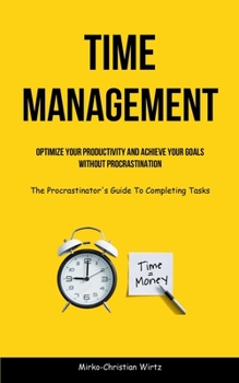Paperback Time Management: Optimize Your Productivity And Achieve Your Goals Without Procrastination (The Procrastinator's Guide To Completing Ta Book