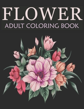Flower adult coloring book: An Adult Coloring Book With Stress-relief , Easy, and Relaxing Coloring Pages