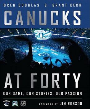 Hardcover Canucks at Forty: Our Game, Our Stories, Our Passion Book