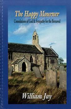 Hardcover The Happy Mourner: Or, Sympathy for the Bereaved Presenting the Consolations of God to His Afflicted Children Book