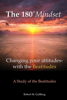 The 180 Degrees Mindset: Changing your Attitudes- With the Beatitudes A Study of the Beatitudes