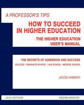 A Professor's Tips: How to Succeed in Higher Education: The Higher Education User's Manual