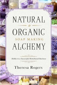 Paperback Natural & Organic Soap Making Alchemy: Hobby to a Successful Homebased Business Book