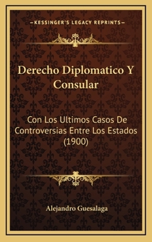 Hardcover Derecho Diplomatico Y Consular: Con Los Ultimos Casos De Controversias Entre Los Estados (1900) [Spanish] Book