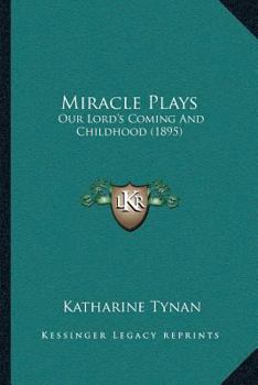 Miracle Plays: Our Lord's Coming and Childhood (Classic Reprint)