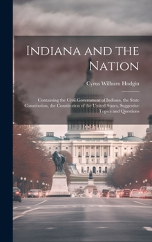 Indiana and the Nation: Containing the Civil Government of Indiana, the State Constitution, the Constitution of the United States, Suggestive Topics and Questions