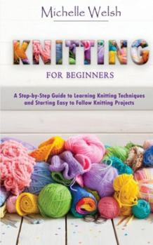 Paperback Knitting for Beginners: A Step-by-Step Guide to Learning Knitting Techniques and Starting Easy to Follow Knitting Projects Book