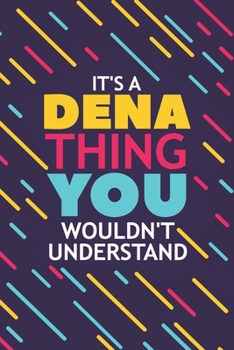 IT'S A DENA THING YOU WOULDN'T UNDERSTAND: Lined Notebook / Journal Gift, 120 Pages, 6x9, Soft Cover, Glossy Finish