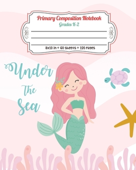 Primary Composition Notebook Grades K-2 Under The Sea: Story Paper Journal Dashed Midline And Picture Space Exercise Book (Mermaid Series)