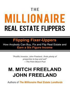 Paperback The Millionaire Real Estate Flippers: FLIPPING FIXER-UPPERS: How Anybody Can Buy, Fix and Flip Real Estate and Earn a Six Figure Income Book