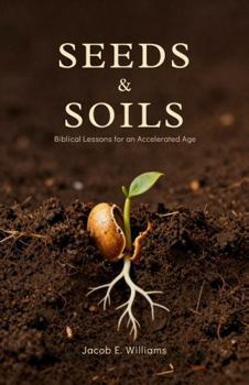 SEEDS AND SOILS: Biblical Lesson for An Accelerated Age (FAITH IN A FRACTURED AGE — A Four Book Christian Series)