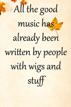 All the good music has already by people with wigs and stuff: Lined Notebook / Journal Gift, 100 Pages, 6x9, Soft Cover, Matte Finish Inspirational Quotes Journal, Notebook, Diary, Composition Book