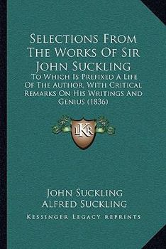 Paperback Selections From The Works Of Sir John Suckling: To Which Is Prefixed A Life Of The Author, With Critical Remarks On His Writings And Genius (1836) Book