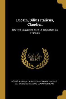 Paperback Lucain, Silius Italicus, Claudien: Oeuvres Completes Avec La Traduction En Francais [French] Book