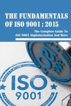 Paperback The Fundamentals Of ISO 9001: 2015: The Complete Guide To ISO 9001 Implementation And More: How To Understand The Contents Of Iso 9001:2015 Book