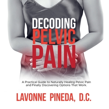 Paperback Decoding Pelvic Pain: A Practical Guide to Naturally Healing Pelvic Pain and Finally Discovering Options that Work Book