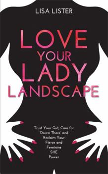 Paperback Love Your Lady Landscape: Trust Your Gut, Care for 'Down There' and Reclaim Your Fierce and Feminine SHE Power Book