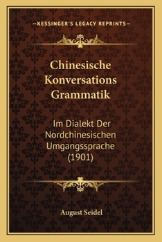 Paperback Chinesische Konversations Grammatik: Im Dialekt Der Nordchinesischen Umgangssprache (1901) [German] Book