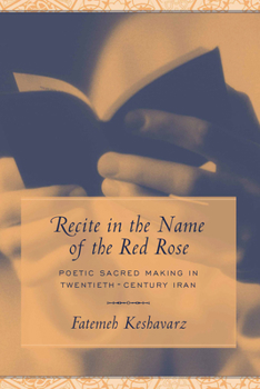 Hardcover Recite in the Name of the Red Rose: Poetic Sacred Making in Twentieth-Century Iran Book