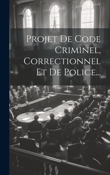 Hardcover Projet De Code Criminel, Correctionnel Et De Police... [French] Book