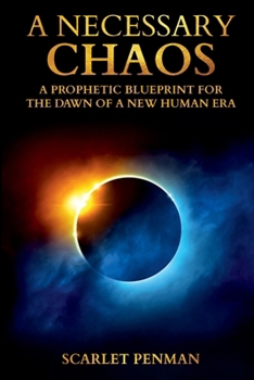 A Necessary Chaos: A Prophetic Blueprint For The Dawn Of A New Human Era