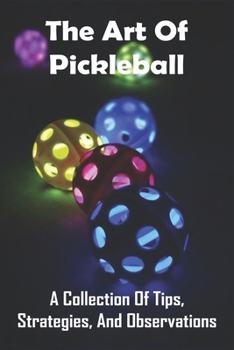 Paperback The Art of Pickleball: A Collection Of Tips, Strategies, And Observations: Advanced Pickleball Strategy Book